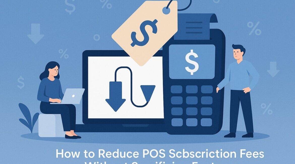 How to Reduce POS Subscription Fees Without Sacrificing Features